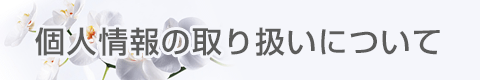 胡蝶蘭ギャラリーやすこうち　個人情報の取り扱いについて